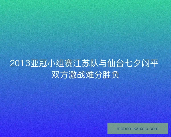 2013亚冠小组赛江苏队与仙台七夕闷平 双方激战难分胜负