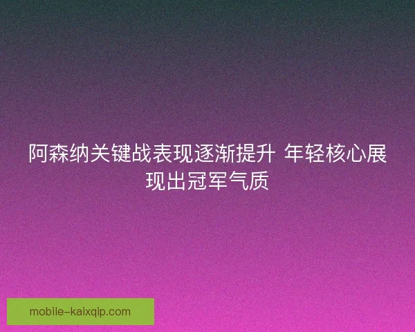 阿森纳关键战表现逐渐提升 年轻核心展现出冠军气质