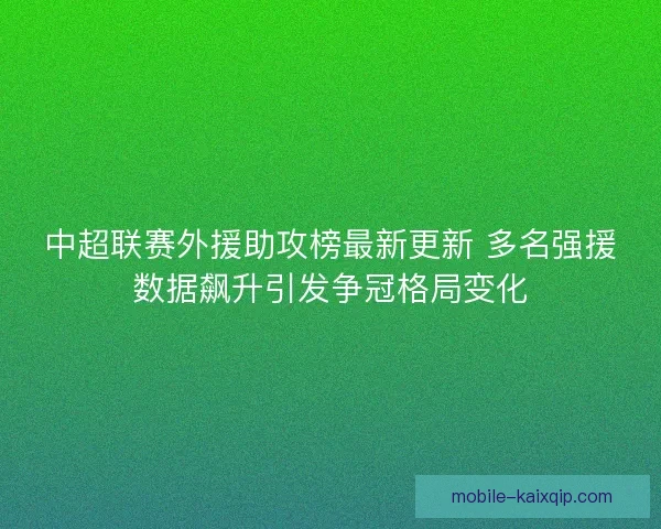 中超联赛外援助攻榜最新更新 多名强援数据飙升引发争冠格局变化 中超联赛外援助攻榜最新更新 多名强援数据飙升引发争冠格局变化
