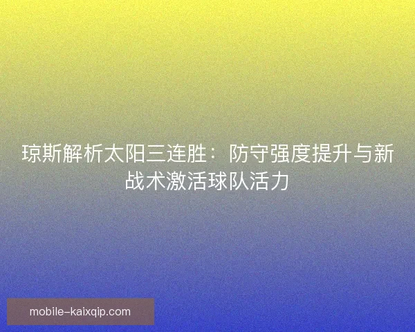 琼斯解析太阳三连胜：防守强度提升与新战术激活球队活力