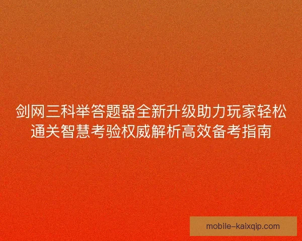 剑网三科举答题器全新升级助力玩家轻松通关智慧考验权威解析高效备考指南