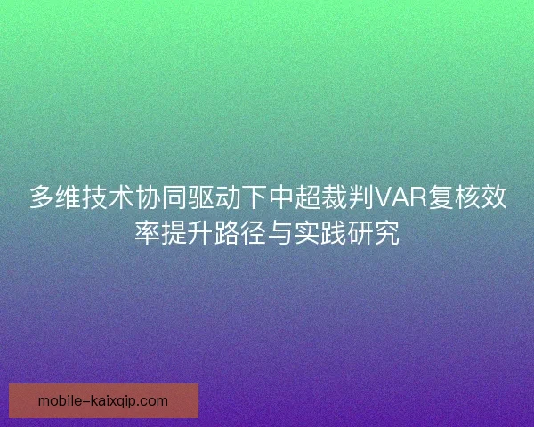 多维技术协同驱动下中超裁判VAR复核效率提升路径与实践研究