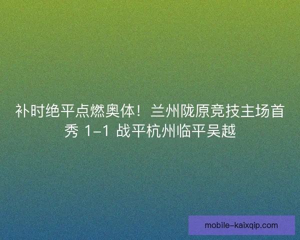 补时绝平点燃奥体！兰州陇原竞技主场首秀 1-1 战平杭州临平吴越