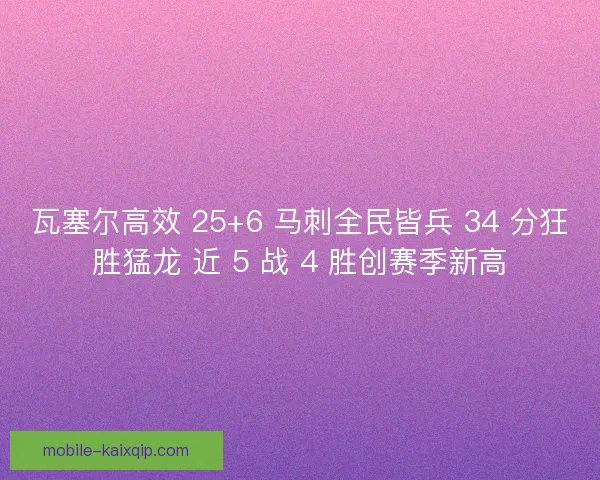 瓦塞尔高效 25+6 马刺全民皆兵 34 分狂胜猛龙 近 5 战 4 胜创赛季新高
