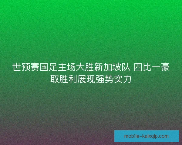 世预赛国足主场大胜新加坡队 四比一豪取胜利展现强势实力
